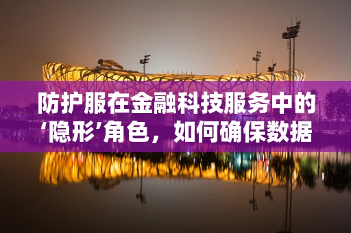 防护服在金融科技服务中的‘隐形’角色，如何确保数据安全？