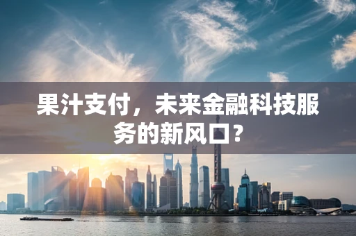 果汁支付，未来金融科技服务的新风口？