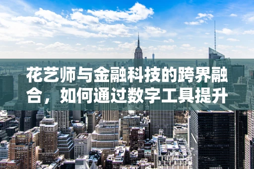 花艺师与金融科技的跨界融合，如何通过数字工具提升花店运营效率？