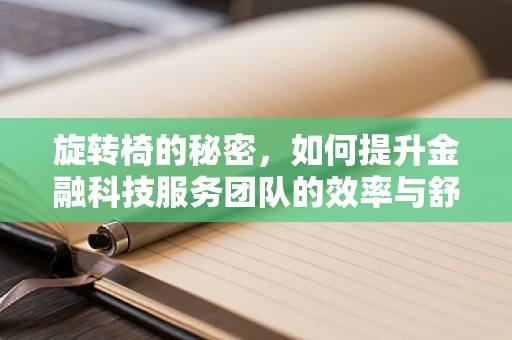 旋转椅的秘密，如何提升金融科技服务团队的效率与舒适度？