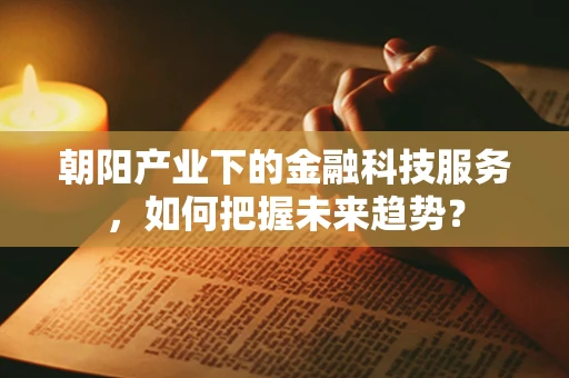 朝阳产业下的金融科技服务，如何把握未来趋势？