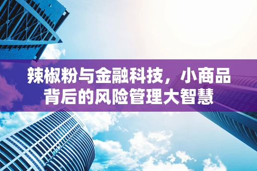 辣椒粉与金融科技，小商品背后的风险管理大智慧