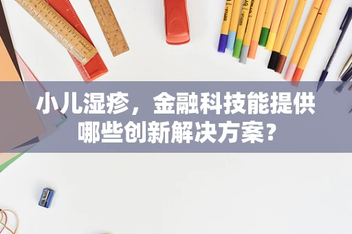 小儿湿疹，金融科技能提供哪些创新解决方案？