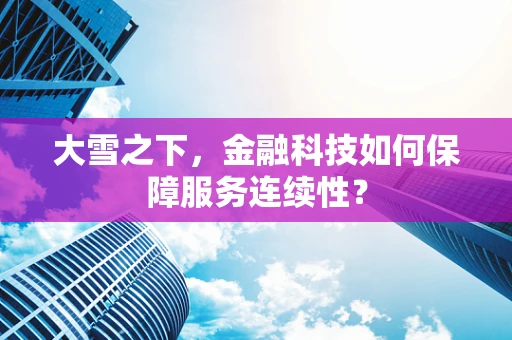 大雪之下，金融科技如何保障服务连续性？