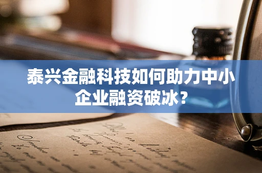泰兴金融科技如何助力中小企业融资破冰？