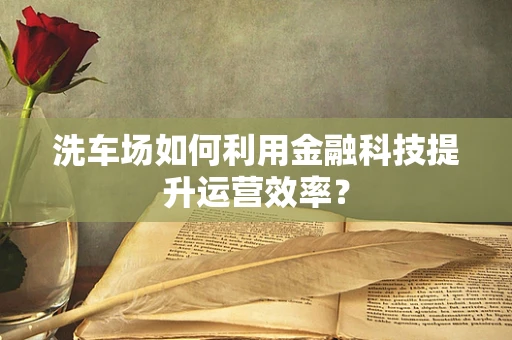 洗车场如何利用金融科技提升运营效率？
