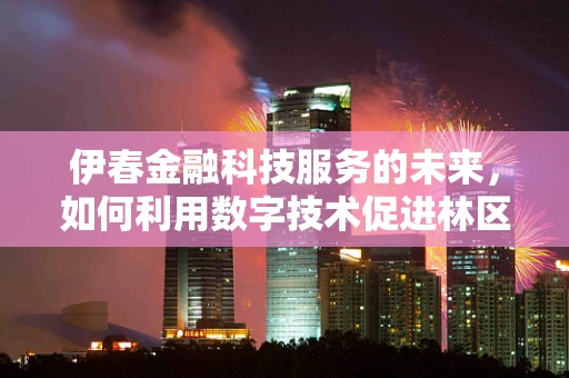 伊春金融科技服务的未来，如何利用数字技术促进林区经济转型？