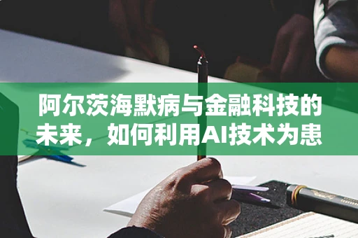 阿尔茨海默病与金融科技的未来，如何利用AI技术为患者提供个性化服务？