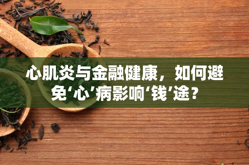 心肌炎与金融健康，如何避免‘心’病影响‘钱’途？