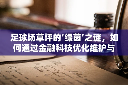 足球场草坪的‘绿茵’之谜，如何通过金融科技优化维护与升级？