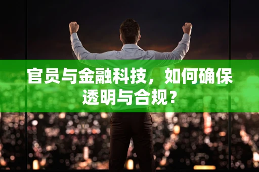 官员与金融科技，如何确保透明与合规？