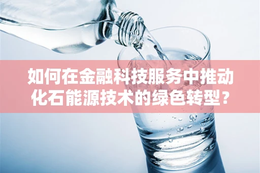 如何在金融科技服务中推动化石能源技术的绿色转型？