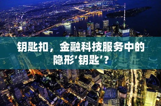 钥匙扣，金融科技服务中的隐形‘钥匙’？