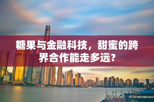 糖果与金融科技，甜蜜的跨界合作能走多远？