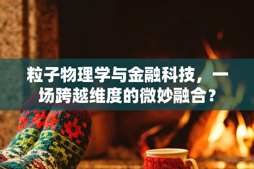 粒子物理学与金融科技，一场跨越维度的微妙融合？