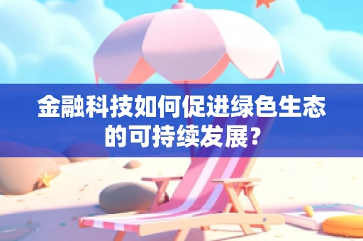 金融科技如何促进绿色生态的可持续发展？