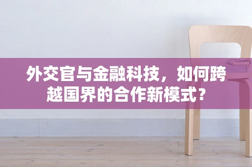 外交官与金融科技，如何跨越国界的合作新模式？