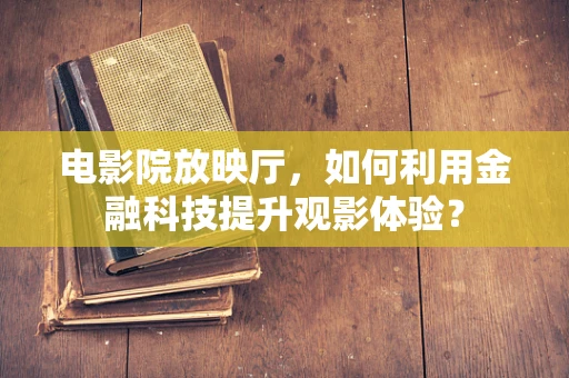 电影院放映厅，如何利用金融科技提升观影体验？