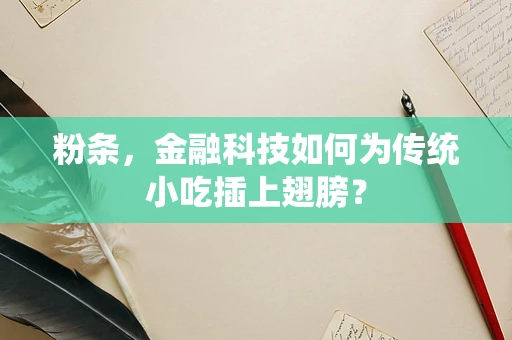 粉条，金融科技如何为传统小吃插上翅膀？