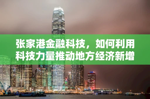 张家港金融科技，如何利用科技力量推动地方经济新增长？