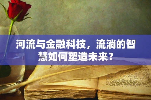 河流与金融科技，流淌的智慧如何塑造未来？