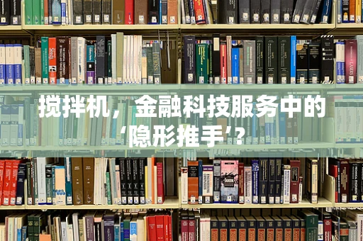 搅拌机，金融科技服务中的‘隐形推手’？