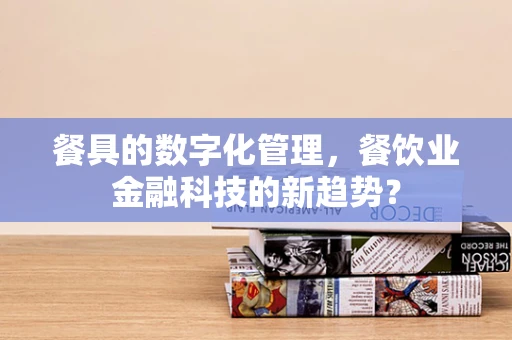餐具的数字化管理，餐饮业金融科技的新趋势？