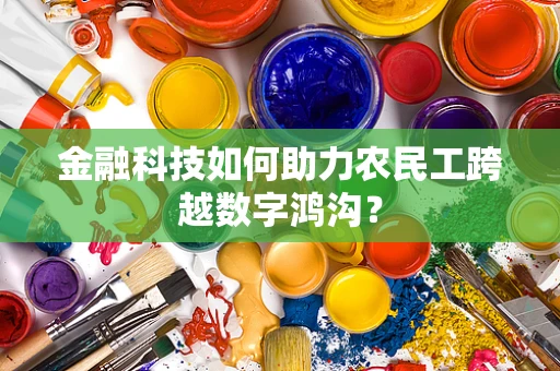 金融科技如何助力农民工跨越数字鸿沟？