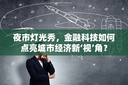 夜市灯光秀，金融科技如何点亮城市经济新‘视’角？