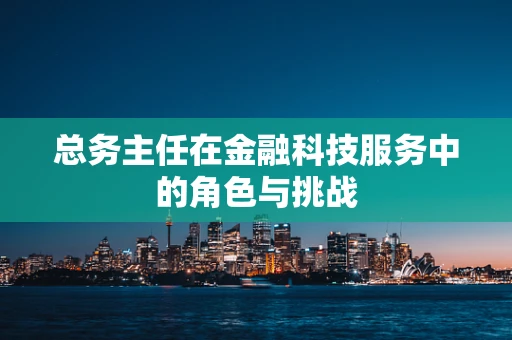 总务主任在金融科技服务中的角色与挑战