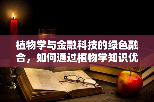 植物学与金融科技的绿色融合，如何通过植物学知识优化投资组合？