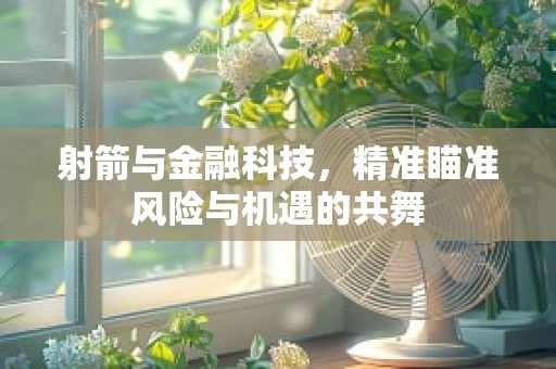射箭与金融科技，精准瞄准风险与机遇的共舞