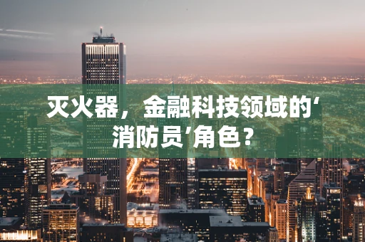 灭火器，金融科技领域的‘消防员’角色？