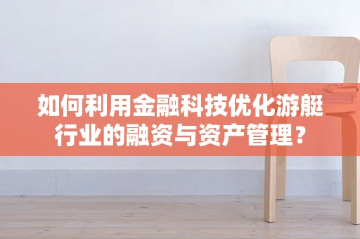 如何利用金融科技优化游艇行业的融资与资产管理？