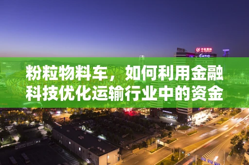 粉粒物料车，如何利用金融科技优化运输行业中的资金流管理？