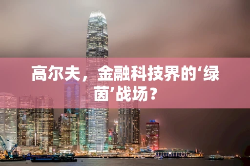 高尔夫，金融科技界的‘绿茵’战场？
