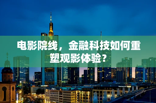 电影院线，金融科技如何重塑观影体验？