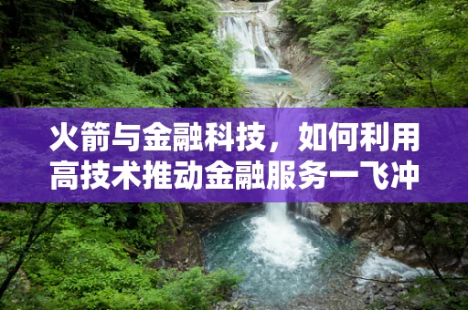 火箭与金融科技，如何利用高技术推动金融服务一飞冲天？