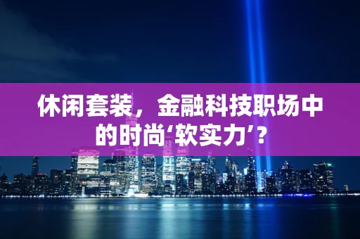 休闲套装，金融科技职场中的时尚‘软实力’？