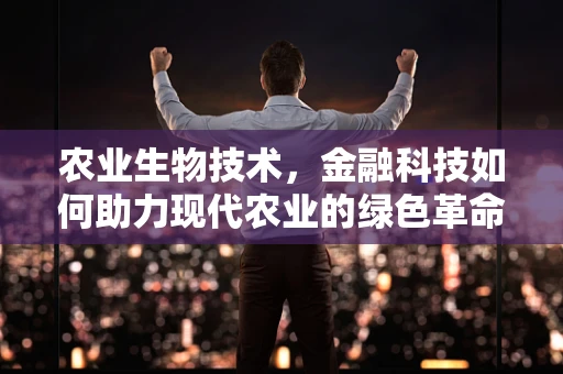 农业生物技术，金融科技如何助力现代农业的绿色革命？