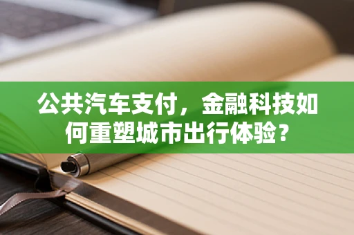 公共汽车支付，金融科技如何重塑城市出行体验？