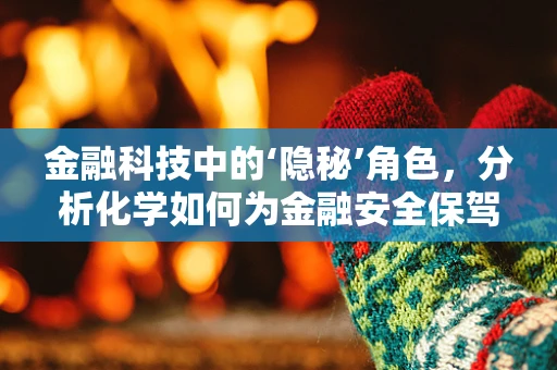 金融科技中的‘隐秘’角色，分析化学如何为金融安全保驾护航？