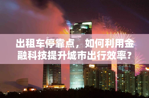 出租车停靠点，如何利用金融科技提升城市出行效率？