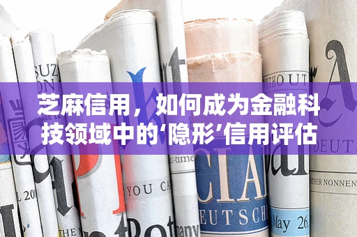 芝麻信用，如何成为金融科技领域中的‘隐形’信用评估器？