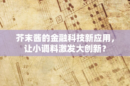 芥末酱的金融科技新应用，让小调料激发大创新？