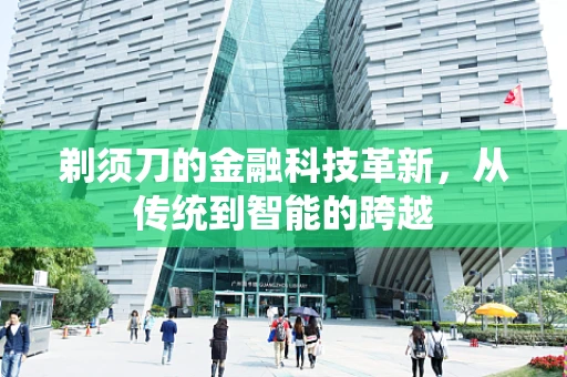 剃须刀的金融科技革新，从传统到智能的跨越