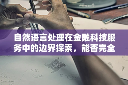 自然语言处理在金融科技服务中的边界探索，能否完全替代人工智能？