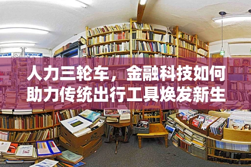 人力三轮车，金融科技如何助力传统出行工具焕发新生？