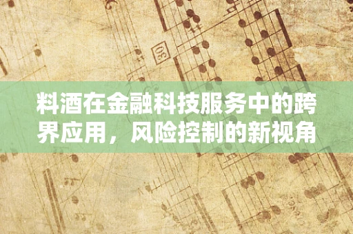 料酒在金融科技服务中的跨界应用，风险控制的新视角？