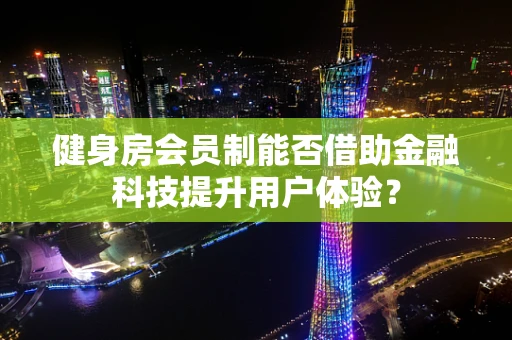 健身房会员制能否借助金融科技提升用户体验？